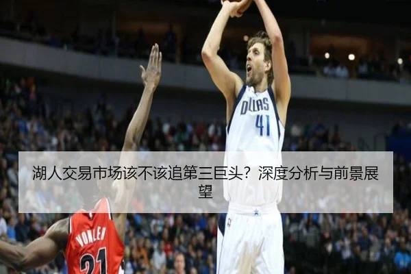湖人交易市场该不该追第三巨头？深度分析与前景展望